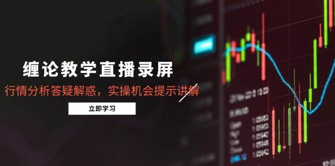 缠论教学直播录屏，行情分析答疑解惑，实操机会提示讲解（5月） - 猎人社区-猎人社区