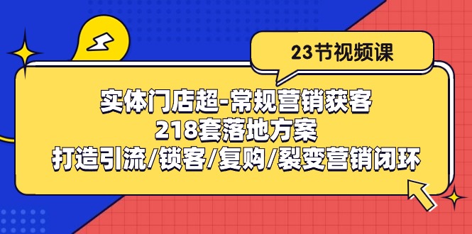 实体门店超常规营销获客：218套落地方案/打造引流/锁客/复购/裂变营销 - 猎人社区-猎人社区