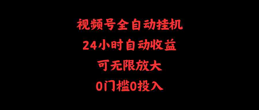 视频号全自动挂机，24小时自动收益，可无限放大，0门槛0投入 - 猎人社区-猎人社区
