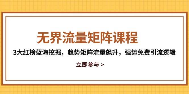 无界流量矩阵课程，3大红榜蓝海挖掘，趋势矩阵流量飙升，强势免费引流逻辑-猎人社区
