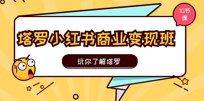 塔罗小红书商业变现实操班，玩你了解塔罗，玩转小红书塔罗变现（10节课）-猎人社区
