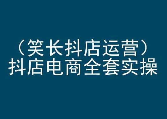笑长抖店运营，抖店电商全套实操，抖音小店电商培训 - 猎人社区-猎人社区
