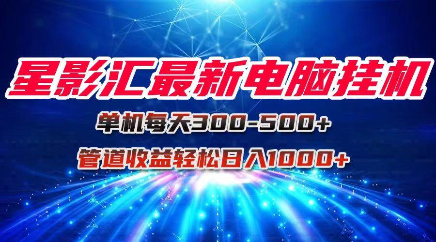 星影汇最新电脑挂机单机每天300+团队管道收益轻松日入1000+ - 猎人社区-猎人社区