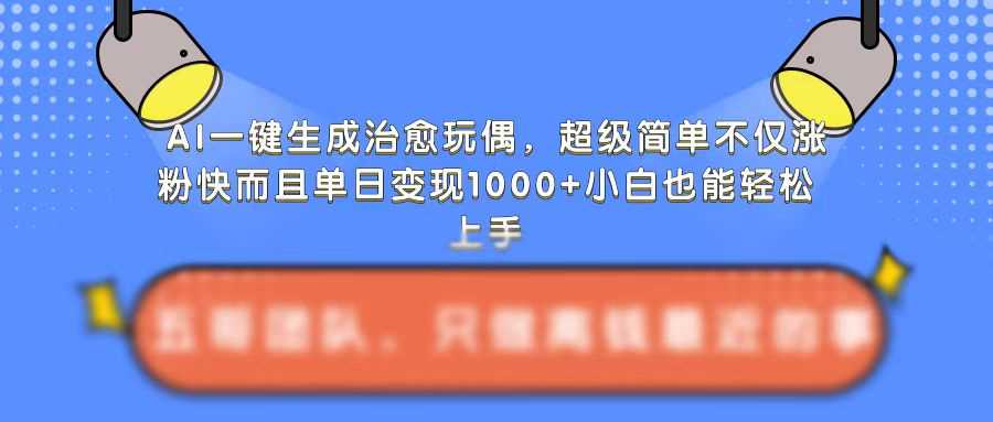 AI一键生成治愈玩偶，超级简单，不仅涨粉快而且单日变现1k - 猎人社区-猎人社区