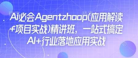 Ai必会Agent(应用解读+项目实战)精讲班，一站式搞定AI+行业落地应用实战 - 猎人社区-猎人社区