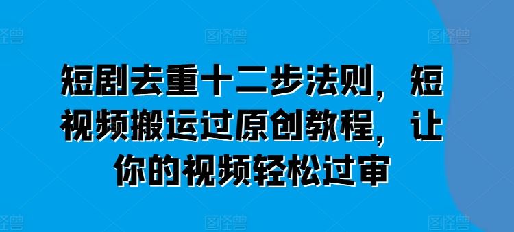 短剧去重十二步法则，短视频搬运过原创教程，让你的视频轻松过审 - 猎人社区-猎人社区