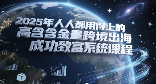 2025年人人都用得上的高含金量跨境出海成功致富系统课程-猎人社区