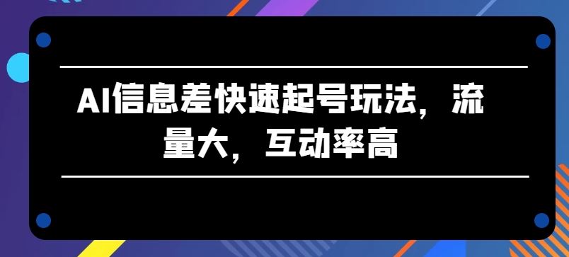 AI信息差快速起号玩法，流量大，互动率高【揭秘】 - 猎人社区-猎人社区