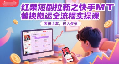 红果短剧拉新之快手MT替换搬运全流程实操课，零粉上车，日入多张 - 猎人社区-猎人社区