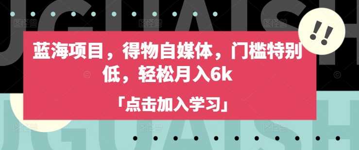 蓝海项目，得物自媒体，门槛特别低，轻松月入6k - 猎人社区-猎人社区