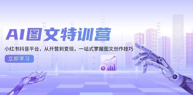 AI图文特训营：小红书抖音平台，从开营到变现，一站式掌握图文创作技巧 - 猎人社区-猎人社区