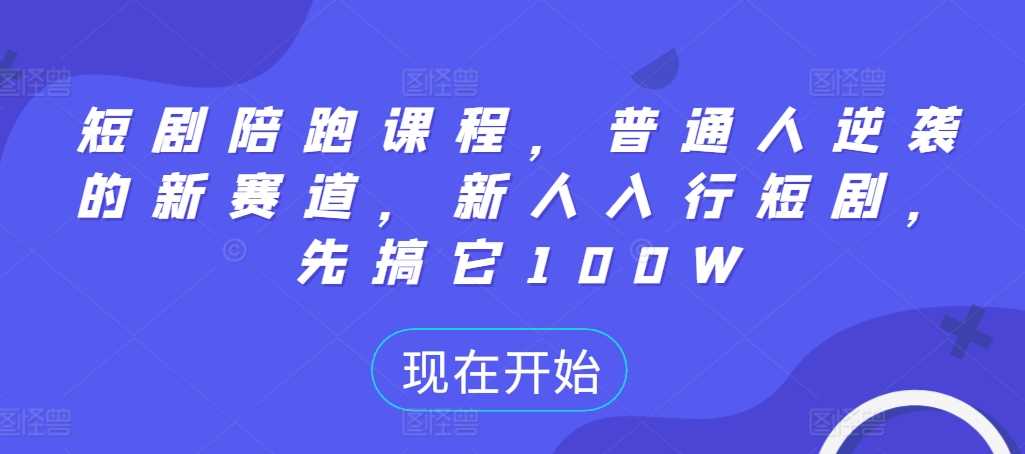 短剧陪跑课程，普通人逆袭的新赛道，新人入行短剧，先搞它100W - 猎人社区-猎人社区