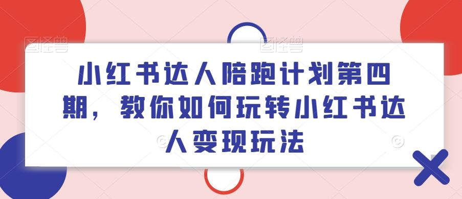 小红书达人陪跑计划第四期，教你如何玩转小红书达人变现玩法 - 猎人社区-猎人社区