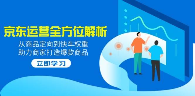 2025京东运营全方位解析：从商品定向到快车权重，助力商家打造爆款商品 - 猎人社区-猎人社区