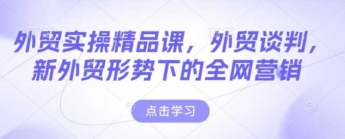 外贸实操精品课，外贸谈判，新外贸形势下的全网营销 - 猎人社区-猎人社区