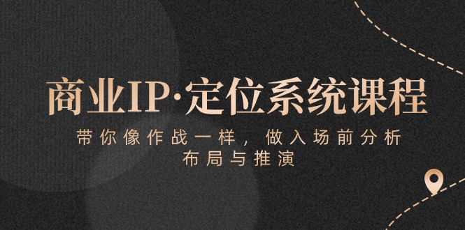 商业IP·定位系统课程：带你像 作战一样，做入场 前分析，布局与推演 - 猎人社区-猎人社区