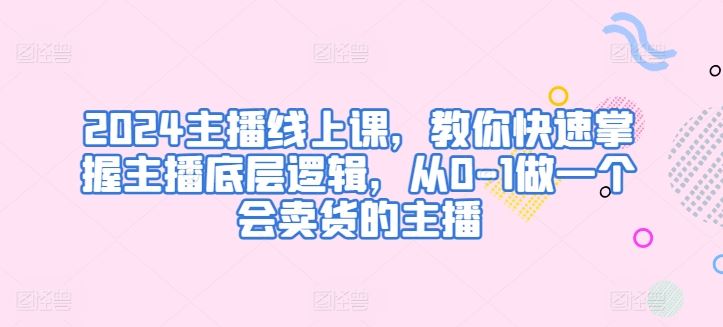 2024主播线上课，教你快速掌握主播底层逻辑，从0-1做一个会卖货的主播 - 猎人社区-猎人社区