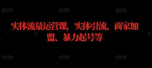 实体流量运营课，实体引流、商家加盟、暴力起号等-猎人社区