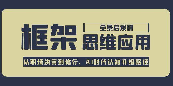 框架思维应用全景课，从职场决策到修行，AI时代认知升级路径-猎人社区