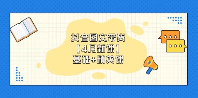 抖音图文带货【4月新课】基础+精英课：0基础小白必学 掌握各赛道带货技巧 - 猎人社区-猎人社区