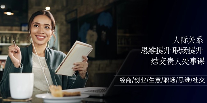 人际关系思维提升职场提升结交贵人处事课：经商/创业/生意/职场/思维 - 猎人社区-猎人社区
