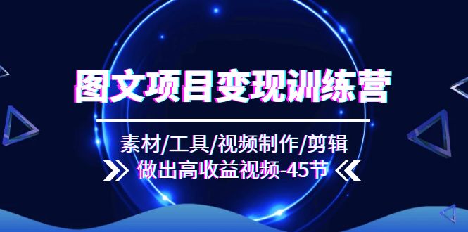图文项目变现训练营：素材/工具/视频制作/剪辑/做出高收益视频（45节） - 猎人社区-猎人社区