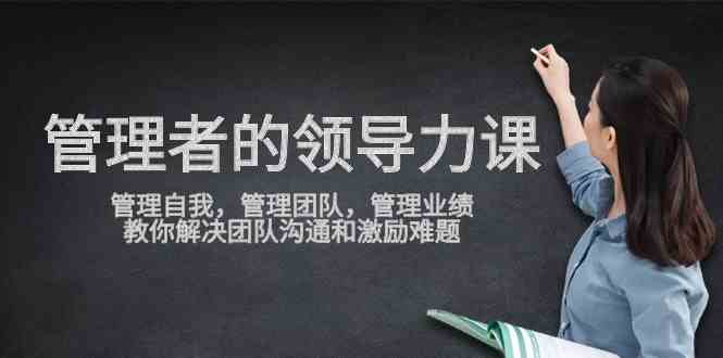 管理者领导力课，管理自我，管理团队，管理业绩，教你解决团队沟通和激… - 猎人社区-猎人社区
