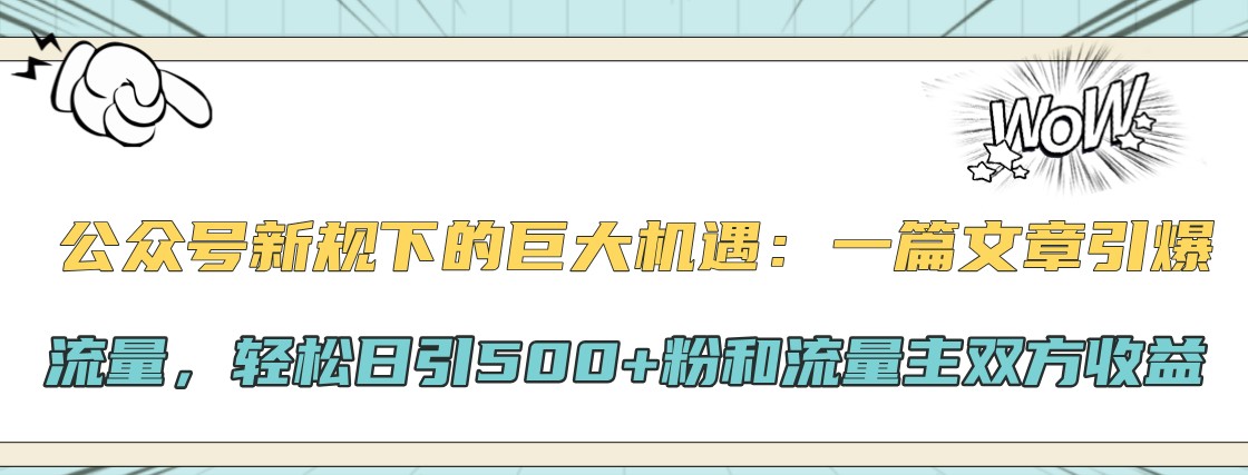 公众号新规下的巨大机遇：一篇文章引爆流量，轻松日引500+粉和流量主双方收益 - 猎人社区-猎人社区