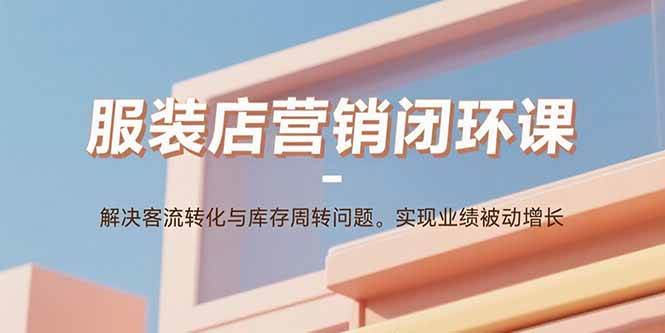 服装店营销闭环课：解决客流转化与库存周转问题。实现业绩被动增长 - 猎人社区-猎人社区