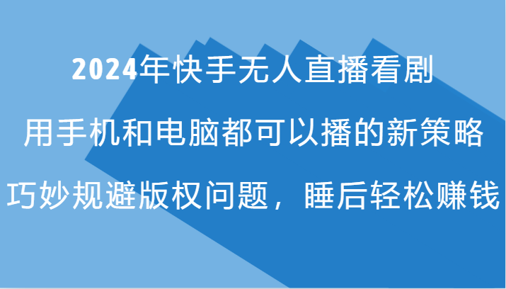 2024年快手无人直播看剧，手机电脑都可播的新策略，巧妙规避版权问题，睡后轻松赚钱 - 猎人社区-猎人社区