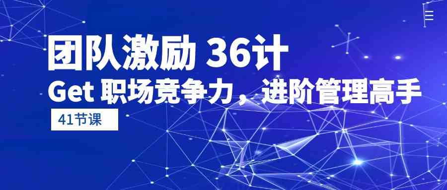 团队激励 36计-Get 职场竞争力，进阶管理高手（41节课） - 猎人社区-猎人社区
