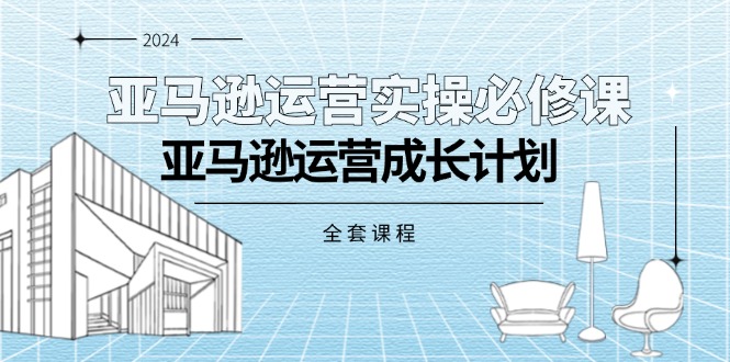 亚马逊运营实操必修课，亚马逊运营成长计划（全套课程） - 猎人社区-猎人社区