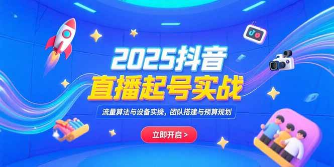 2025抖音直播起号实战，流量算法与设备实操，团队搭建与预算规划 - 猎人社区-猎人社区