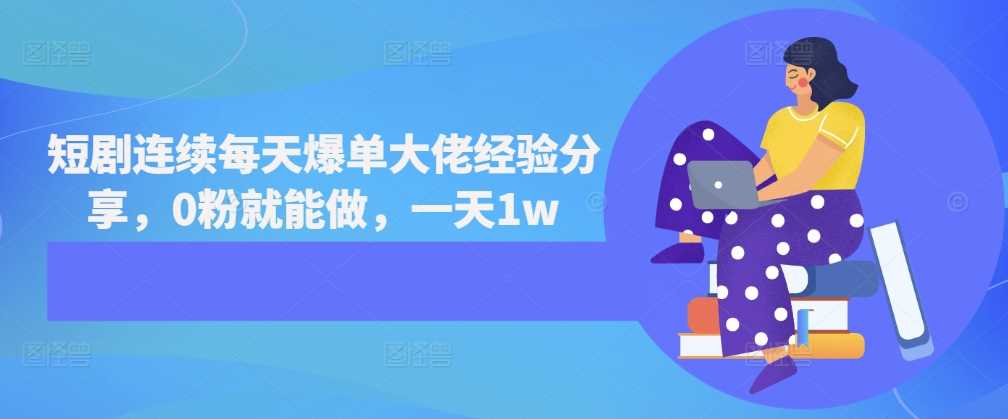 短剧连续每天爆单大佬经验分享，0粉就能做，一天1w - 猎人社区-猎人社区