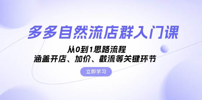 多多自然流店群入门课，从0到1思路流程，涵盖开店、加价、截流等关键环节 - 猎人社区-猎人社区