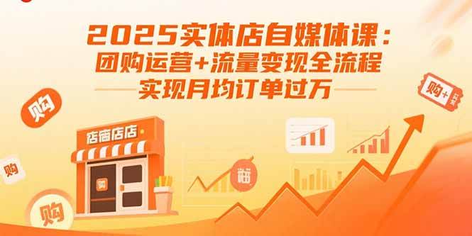 2025实体店自媒体课：团购运营+流量变现全流程，实现月均订单过万-猎人社区