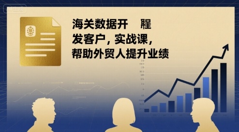 海关数据开发客户实战课，帮助外贸人提升业绩 - 猎人社区-猎人社区