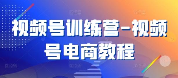 视频号训练营-视频号电商教程 - 猎人社区-猎人社区