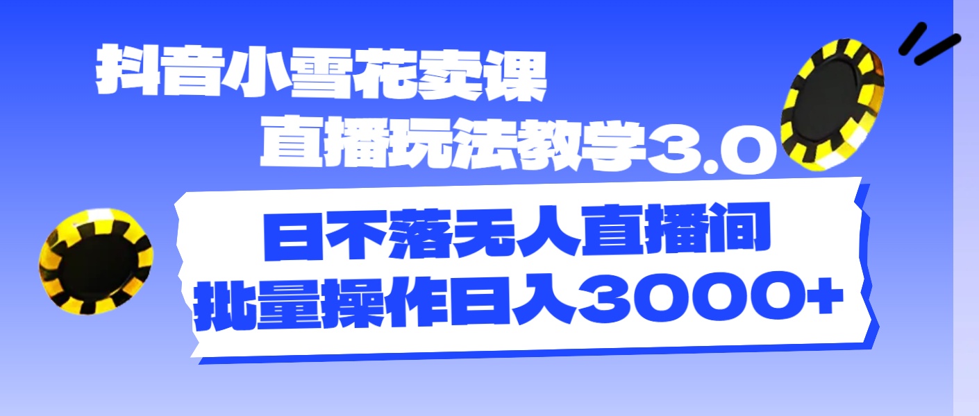 抖音小雪花卖课直播玩法教学3.0，日不落无人直播间，批量操作日入3000+-猎人社区