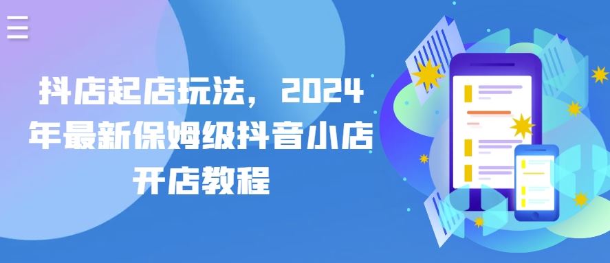 抖店起店玩法，2024年最新保姆级抖音小店开店教程 - 猎人社区-猎人社区