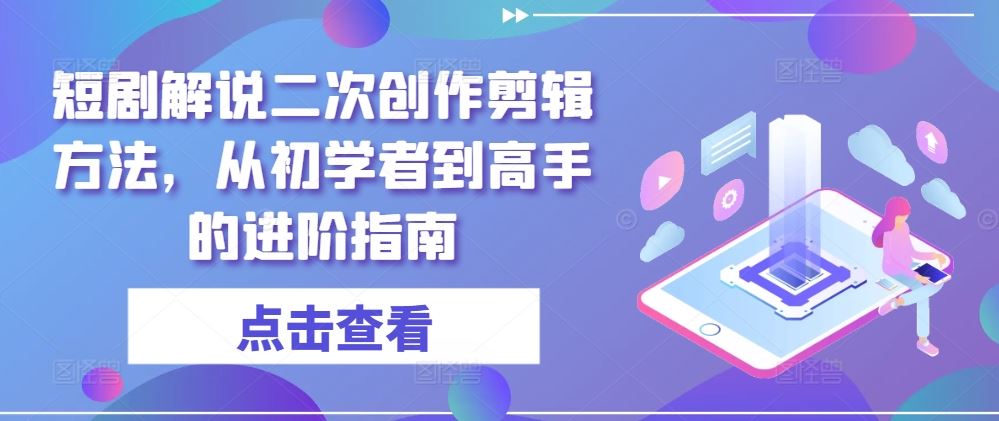 短剧解说二次创作剪辑方法，从初学者到高手的进阶指南 - 猎人社区-猎人社区
