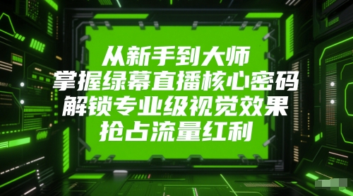 从新手到大师，掌握绿幕直播核心密码，解锁专业级视觉效果，抢占流量红利 - 猎人社区-猎人社区