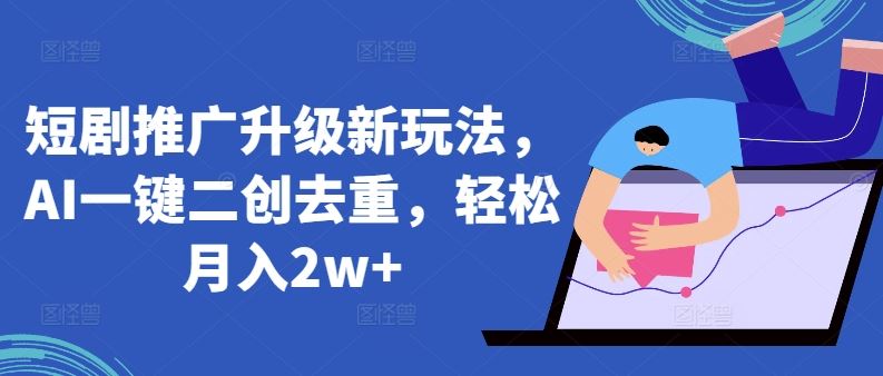 短剧推广升级新玩法，AI一键二创去重，轻松月入2w+【揭秘】 - 猎人社区-猎人社区