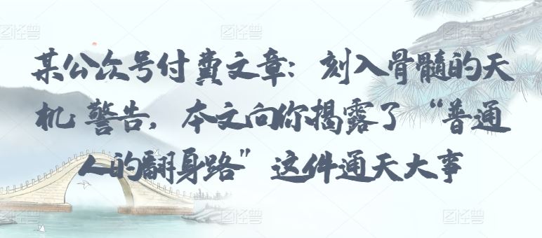 某公众号付费文章：刻入骨髓的天机: 警告，本文向你揭露了 “普通人的翻身路” 这件通天大事 - 猎人社区-猎人社区