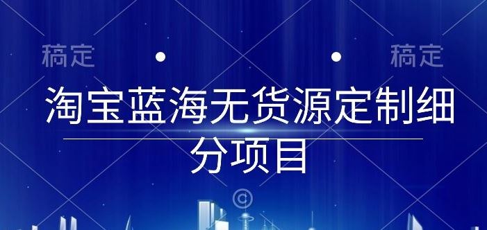 淘宝蓝海无货源定制细分项目，从0到起店实操全流程【揭秘】 - 猎人社区-猎人社区