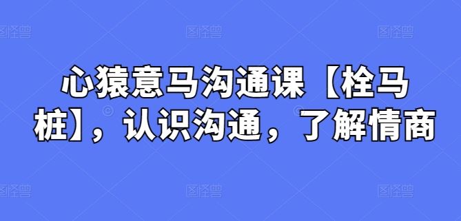 心猿意马沟通课【栓马桩】，认识沟通，了解情商 - 猎人社区-猎人社区