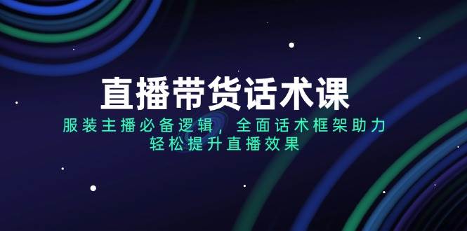 直播带货话术课，服装主播必备逻辑，全面话术框架助力，轻松提升直播效果 - 猎人社区-猎人社区