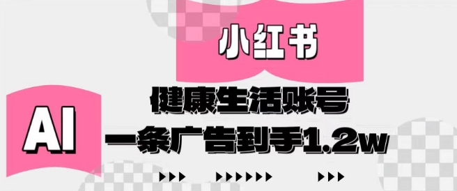 小红书AI健康生活账号，作品制作简单好变现，一条广告到手1.2w-猎人社区