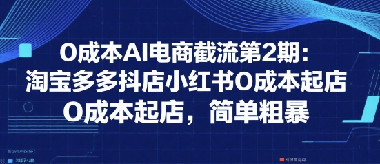 0成本AI电商截流第2期：淘宝多多抖店小红书0成本起店，简单粗暴 - 猎人社区-猎人社区