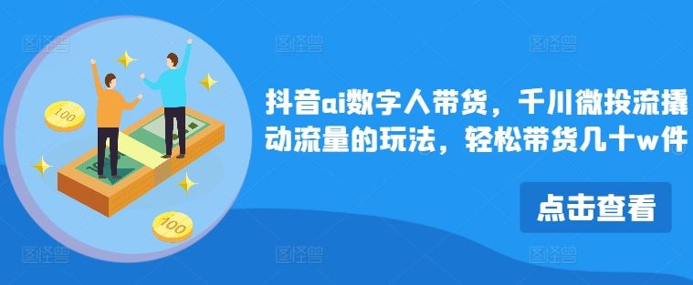 抖音ai数字人带货，千川微投流撬动流量的玩法，轻松带货几十w件 - 猎人社区-猎人社区